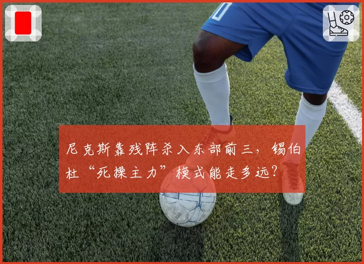 尼克斯靠残阵杀入东部前三，锡伯杜“死操主力”模式能走多远？