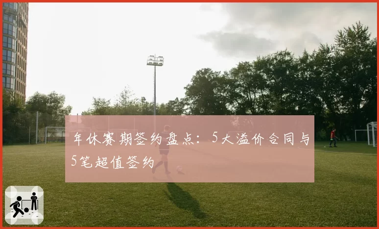 年休赛期签约盘点:5大溢价合同与5笔超值签约