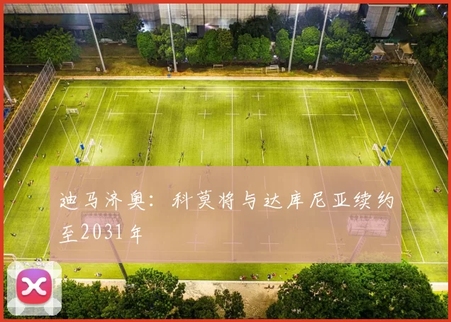 迪马济奥：科莫将与达库尼亚续约至2031年