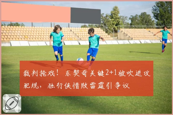 裁判抢戏！东契奇关键2+1被吹进攻犯规，独行侠惜败雷霆引争议