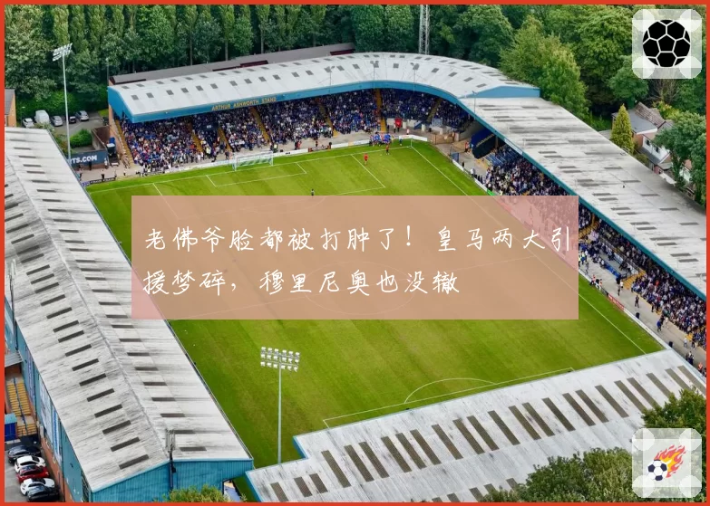 老佛爷脸都被打肿了！皇马两大引援梦碎，穆里尼奥也没辙