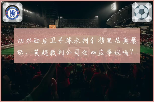 切尔西后卫手球未判引穆里尼奥暴怒，英超裁判公司会回应争议吗？