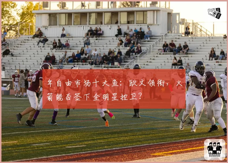 年自由市场十大鱼：欧文领衔，火箭能否签下全明星控卫？