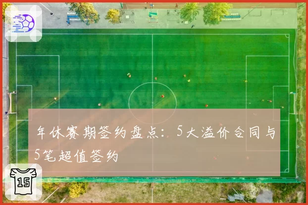 年休赛期签约盘点:5大溢价合同与5笔超值签约
