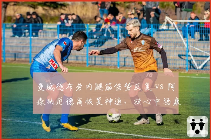 曼城德布劳内腿筋伤势反复 vs 阿森纳厄德高恢复神速，核心中场康复进度差异