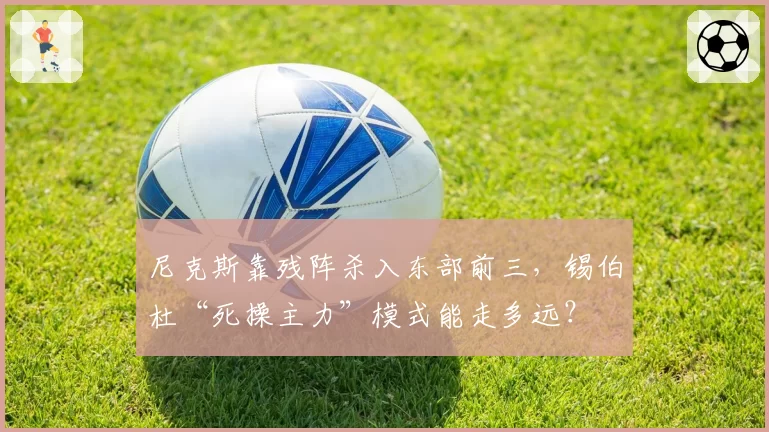 尼克斯靠残阵杀入东部前三，锡伯杜“死操主力”模式能走多远？