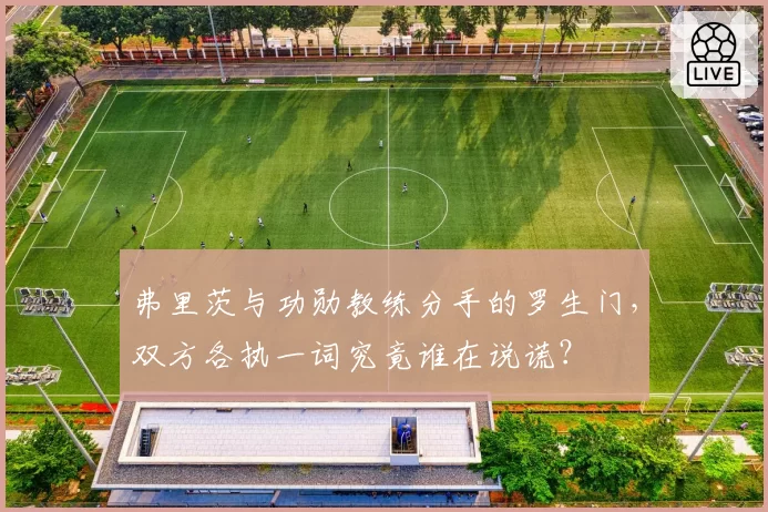 弗里茨与功勋教练分手的罗生门,双方各执一词究竟谁在说谎?