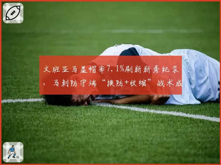 文班亚马盖帽率7.1%刷新新秀纪录，马刺防守端“换防+收缩”战术成效显著