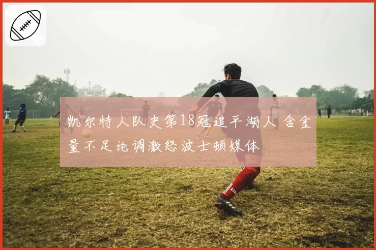 凯尔特人队史第18冠追平湖人 含金量不足论调激怒波士顿媒体