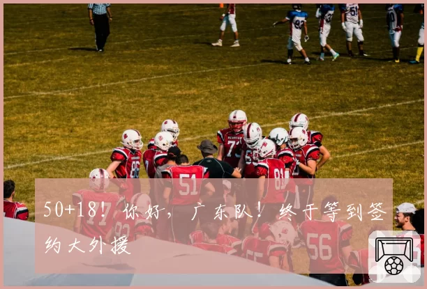 50+18！你好，广东队！终于等到签约大外援