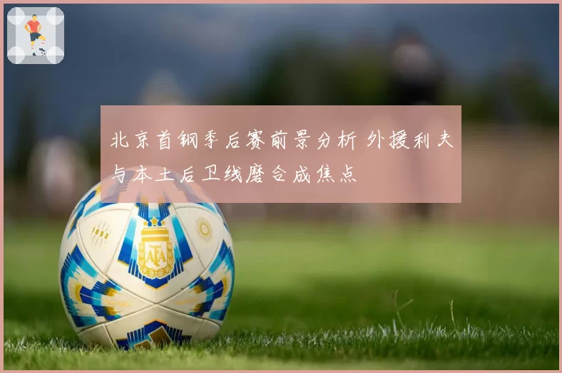 北京首钢季后赛前景分析 外援利夫与本土后卫线磨合成焦点